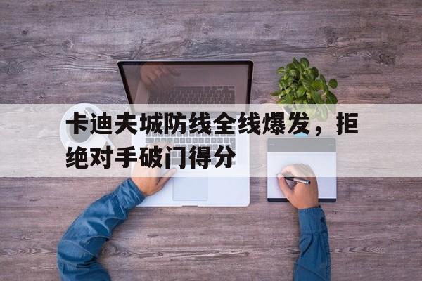 开云体育-关于卡迪夫城防线全线爆发，拒绝对手破门得分的信息